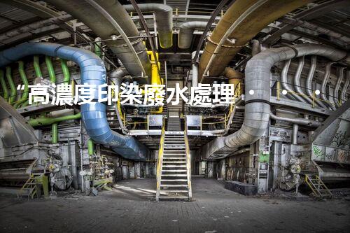 “高濃度印染廢水處理，綠色創(chuàng)新，凈享環(huán)保新篇章”